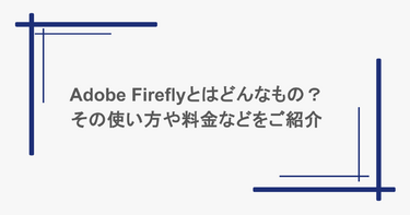 Adobe Fireflyとはどんなもの？その使い方や料金などをご紹介
