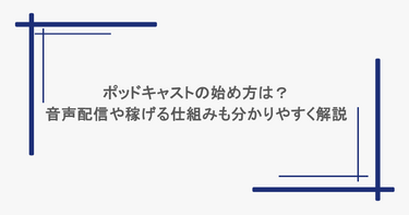 ポッドキャストの始め方は？音声配信や稼げる仕組みも分かりやすく解説