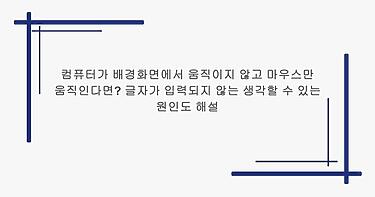 컴퓨터가 배경화면에서 움직이지 않고 마우스만 움직인다면? 글자가 입력되지 않는 생각할 수 있는 원인도 해설