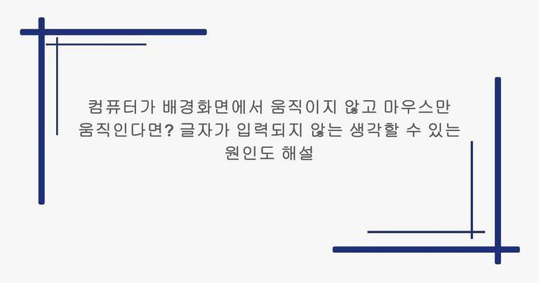 컴퓨터가 배경화면에서 움직이지 않고 마우스만 움직인다면? 글자가 입력되지 않는 생각할 수 있는 원인도 해설
