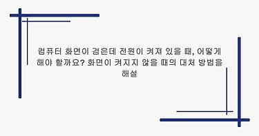 컴퓨터 화면이 검은데 전원이 켜져 있을 때, 어떻게 해야 할까요? 화면이 켜지지 않을 때의 대처 방법을 해설