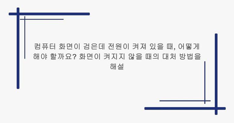 컴퓨터 화면이 검은데 전원이 켜져 있을 때, 어떻게 해야 할까요? 화면이 켜지지 않을 때의 대처 방법을 해설