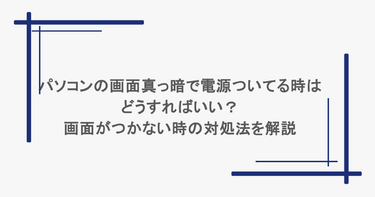パソコンの画面真っ暗で電源ついてる時はどうすればいい？画面がつかない時の対処法を解説