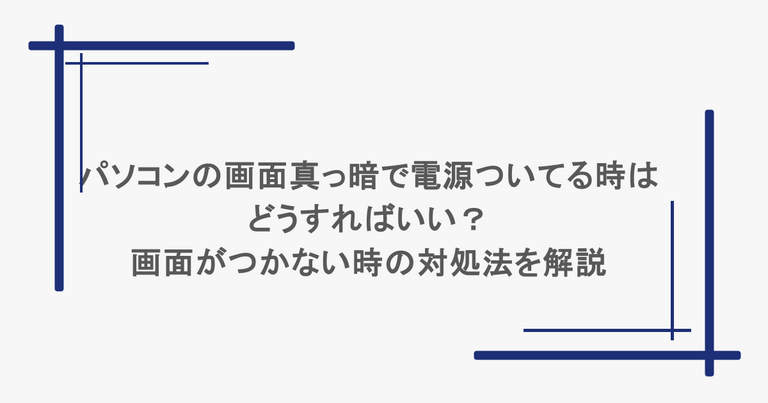 パソコンの画面真っ暗で電源ついてる時はどうすればいい？画面がつかない時の対処法を解説
