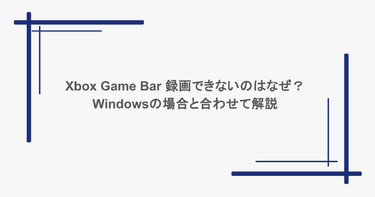 Xbox Game Bar 録画できないのはなぜ？Windowsの場合と合わせて解説