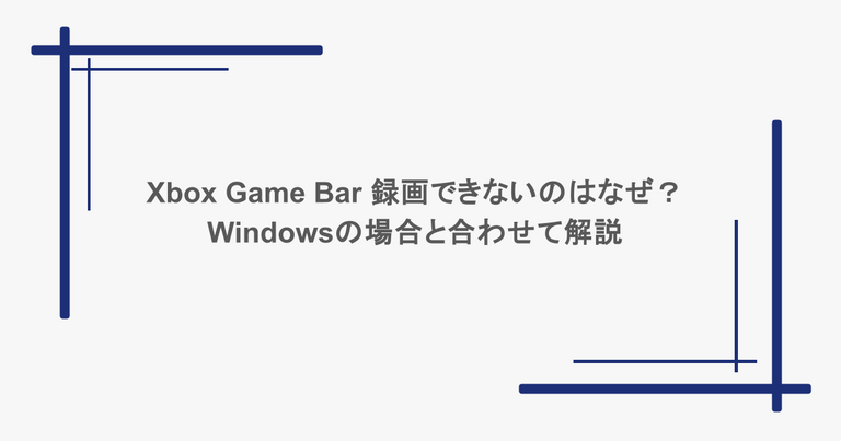Xbox Game Bar 録画できないのはなぜ？Windowsの場合と合わせて解説