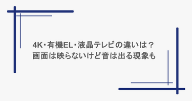 4K・有機EL・液晶テレビの違いは？画面は映らないけど音は出る現象も