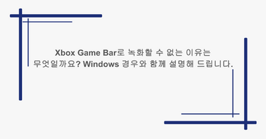 Xbox Game Bar로 녹화할 수 없는 이유는 무엇일까요? Windows 경우와 함께 설명해 드립니다.