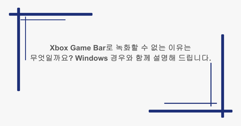 Xbox Game Bar로 녹화할 수 없는 이유는 무엇일까요? Windows 경우와 함께 설명해 드립니다.