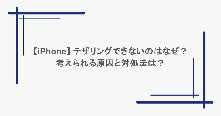 【iPhone】 テザリングできないのはなぜ？考えられる原因と対処法は？