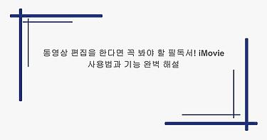 동영상 편집을 한다면 꼭 봐야 할 필독서! iMovie 사용법과 기능 완벽 해설