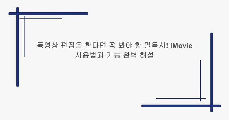 동영상 편집을 한다면 꼭 봐야 할 필독서! iMovie 사용법과 기능 완벽 해설