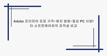 Adobe 프리미어 프로 가격・해지 방법・필요 PC 사양! 타 소프트웨어와의 조작성 비교