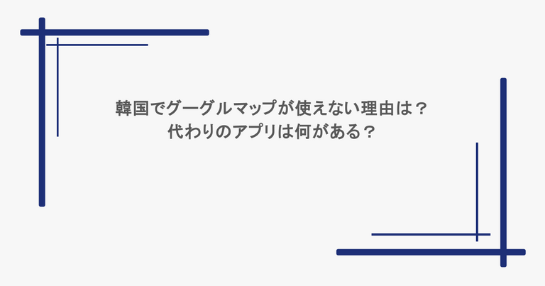 韓国でグーグルマップが使えない理由は？代わりのアプリは何がある？