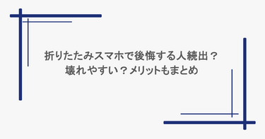 折りたたみスマホで後悔する人続出？壊れやすい？メリットもまとめ
