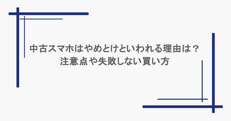 中古スマホはやめとけといわれる理由は？注意点や失敗しない買い方