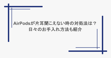 AirPodsが片耳聞こえない時の対処法は？日々のお手入れ方法も紹介