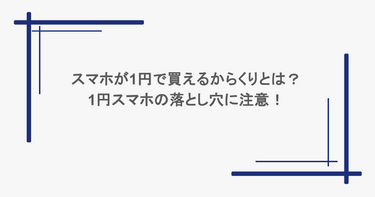 スマホが1円で買えるからくりとは？1円スマホの落とし穴に注意！