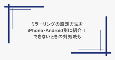 ミラーリングの設定方法をiPhone・Android別に紹介!できないときの対処法も