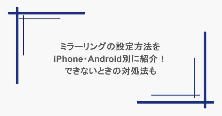 ミラーリングの設定方法をiPhone・Android別に紹介！できないときの対処法も