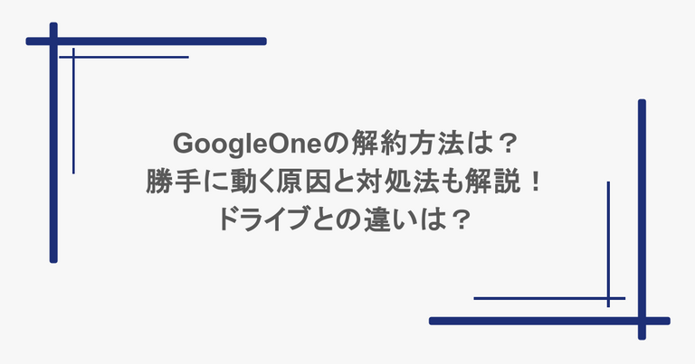 GoogleOneの解約方法は？勝手に動く原因と対処法も解説！ドライブとの違いは？