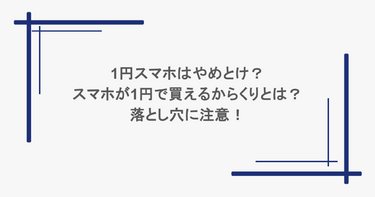 1円スマホはやめとけ？スマホが1円で買えるからくりとは？落とし穴に注意！