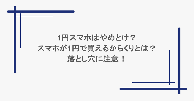 1円スマホはやめとけ？スマホが1円で買えるからくりとは？落とし穴に注意！