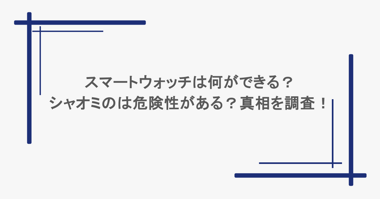スマートウォッチは何ができる？シャオミのは危険性がある？真相を調査！
