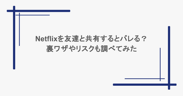 Netflixを友達と共有するとバレる？裏ワザやリスクも調べてみた