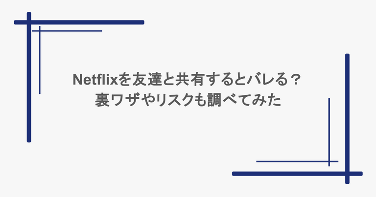 Netflixを友達と共有するとバレる？裏ワザやリスクも調べてみた