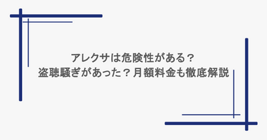 アレクサは危険性がある？盗聴騒ぎがあった？月額料金も徹底解説