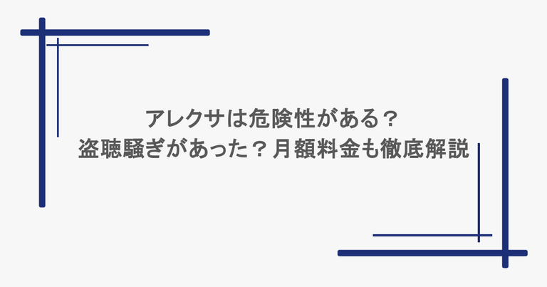 アレクサは危険性がある？盗聴騒ぎがあった？月額料金も徹底解説