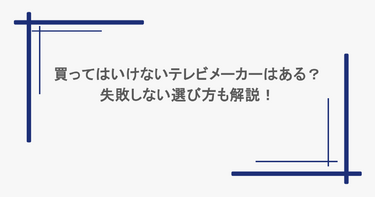 買ってはいけないテレビメーカーはある？失敗しない選び方も解説！