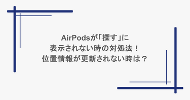 AirPodsが「探す」に表示されない時の対処法！位置情報が更新されない時は？