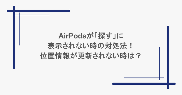 AirPodsが「探す」に表示されない時の対処法！位置情報が更新されない時は？