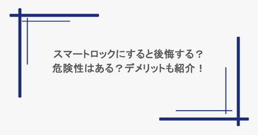 スマートロックにすると後悔する？危険性はある？デメリットも紹介！
